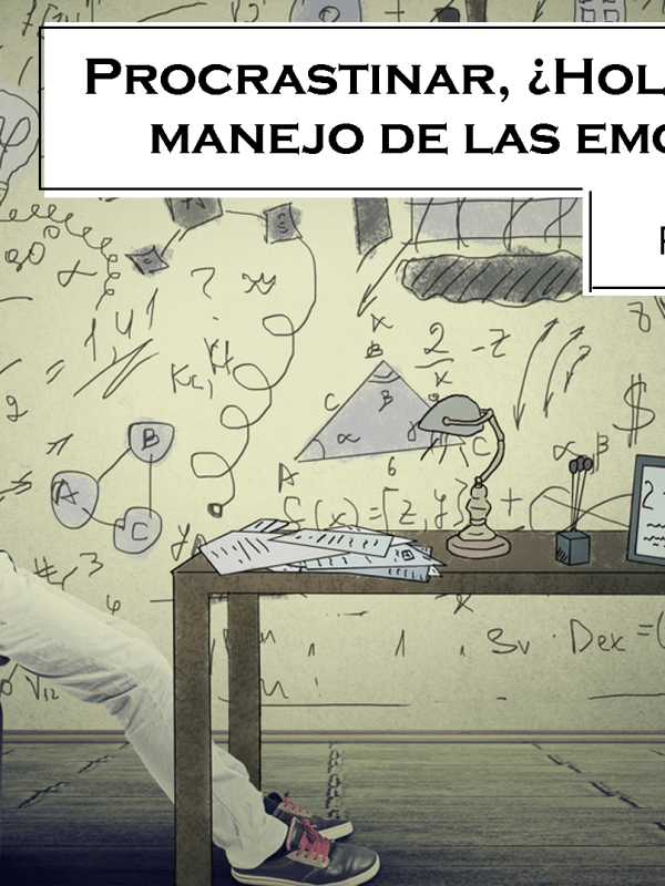 Procrastinar, ¿holgazanería o manejo de las emociones?